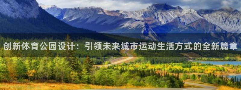 ug环球官网注册：创新体育公园设计：引领未来城市运动生活方式的全新篇章