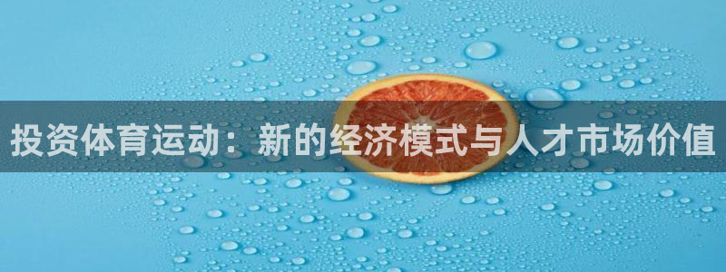 ug环球官网注册：投资体育运动：新的经济模式与人才市场价值