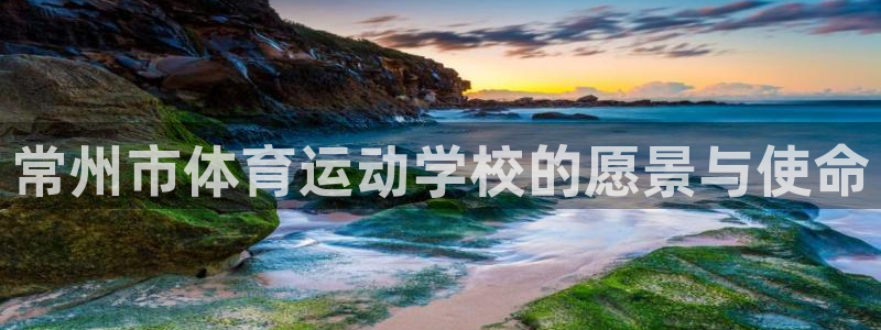 ug环球官网登录入口：常州市体育运动学校的愿景与使命
