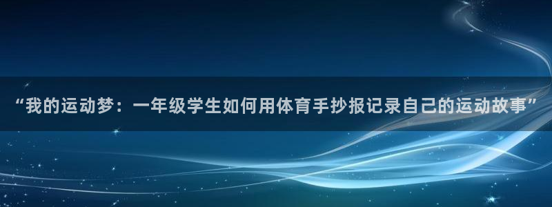 菲律宾ug环球官网：“我的运动梦：一年级学生如何用体育手抄报记录自己的运动故事”